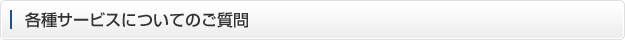 各種サービスについてのご質問